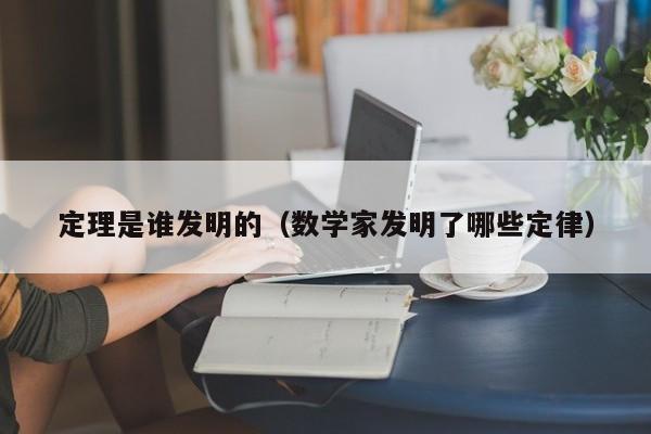 定理是谁发明的（数学家发明了哪些定律）