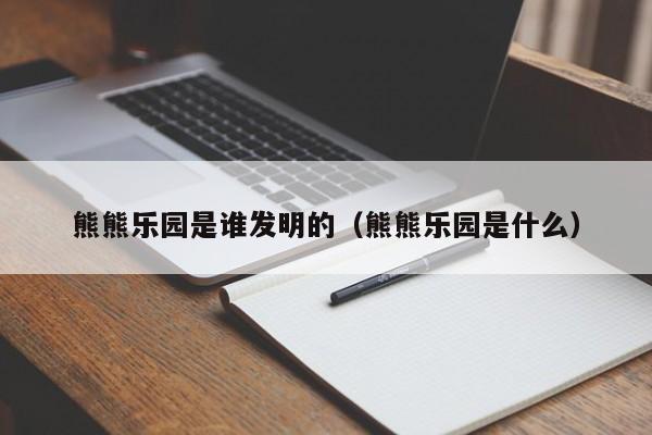 熊熊乐园是谁发明的（熊熊乐园是什么）