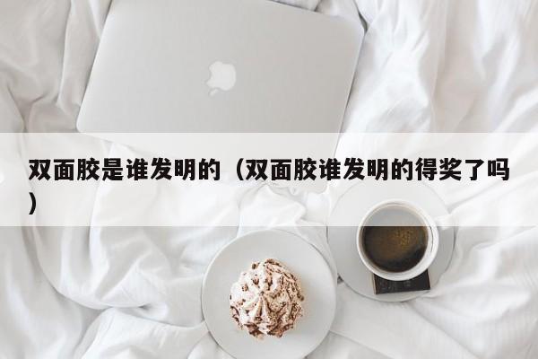 双面胶是谁发明的（双面胶谁发明的得奖了吗）