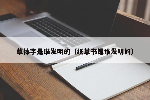 草体字是谁发明的（纸草书是谁发明的）