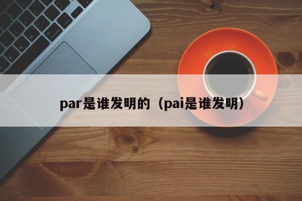 par是谁发明的（pai是谁发明）