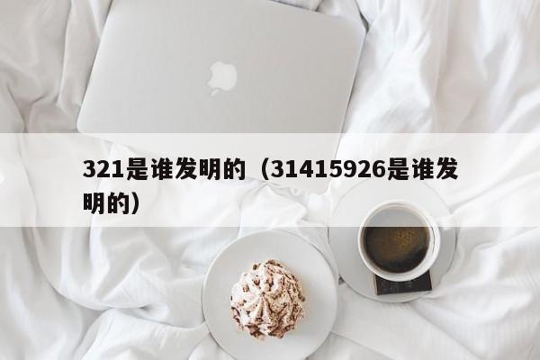 321是谁发明的（31415926是谁发明的）