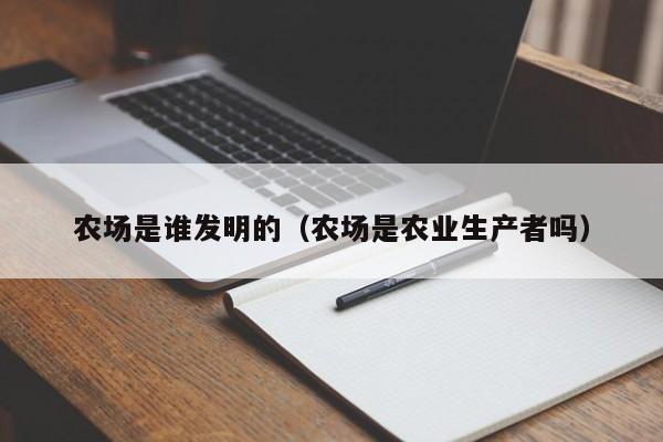 农场是谁发明的（农场是农业生产者吗）