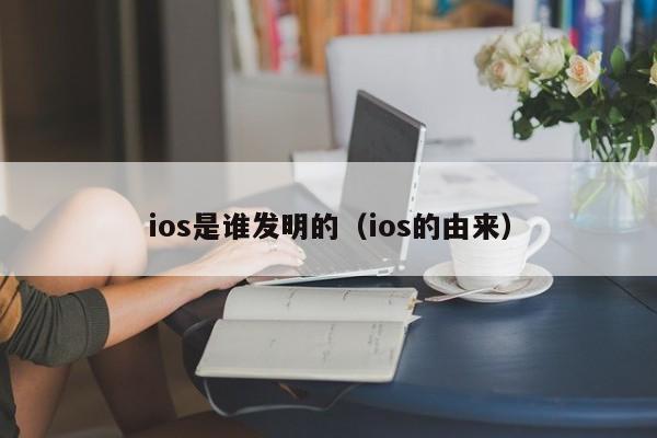 ios是谁发明的（ios的由来）