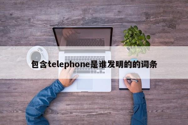 包含telephone是谁发明的的词条