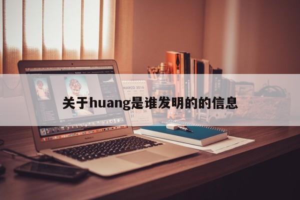 关于huang是谁发明的的信息