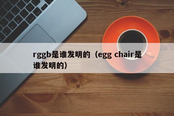 rggb是谁发明的（egg chair是谁发明的）