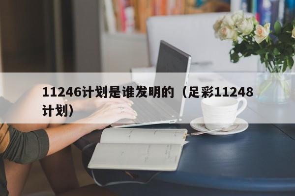 11246计划是谁发明的（足彩11248计划）