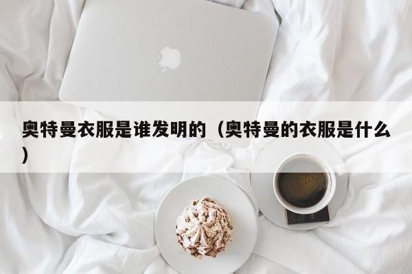 奥特曼衣服是谁发明的（奥特曼的衣服是什么）