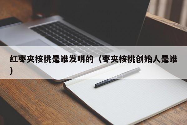 红枣夹核桃是谁发明的（枣夹核桃创始人是谁）