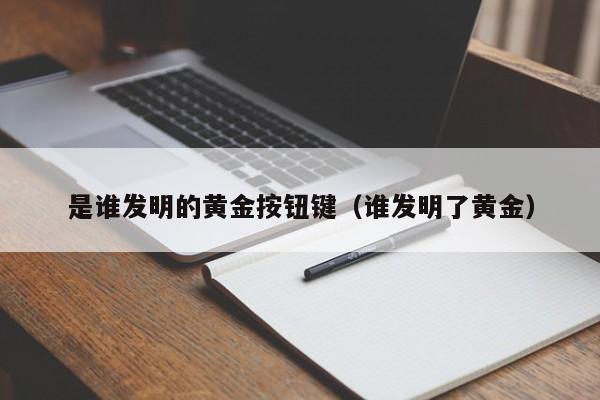 是谁发明的黄金按钮键（谁发明了黄金）