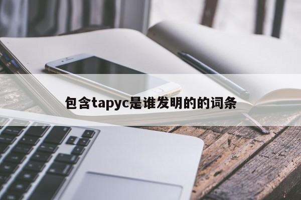 包含tapyc是谁发明的的词条