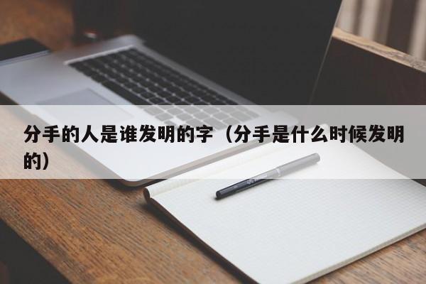 分手的人是谁发明的字（分手是什么时候发明的）