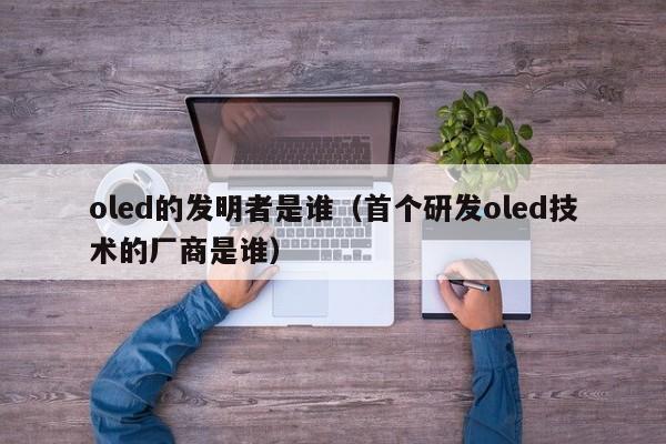 oled的发明者是谁（首个研发oled技术的厂商是谁）