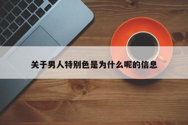 关于男人特别色是为什么呢的信息