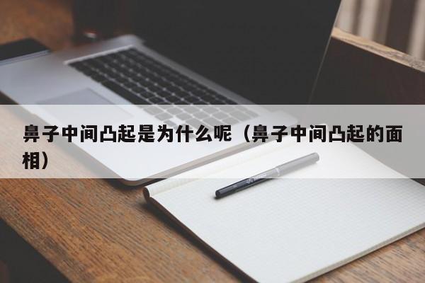 鼻子中间凸起是为什么呢（鼻子中间凸起的面相）