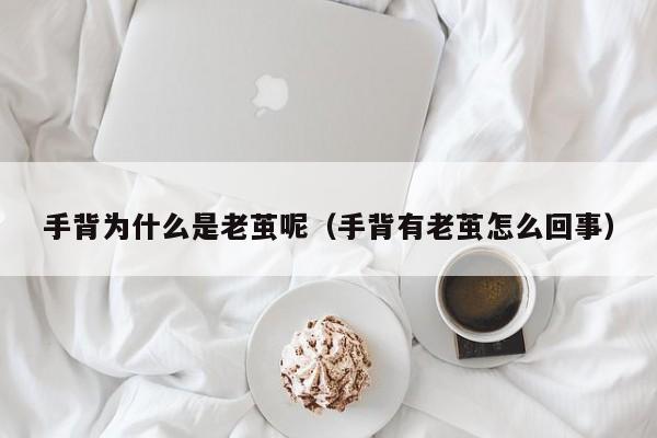 手背为什么是老茧呢（手背有老茧怎么回事）