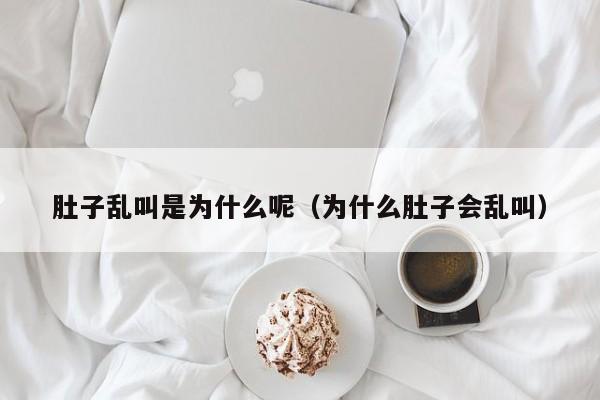 肚子乱叫是为什么呢（为什么肚子会乱叫）