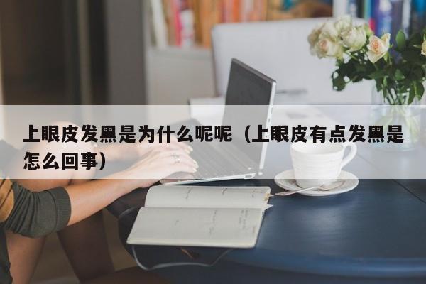 上眼皮发黑是为什么呢呢（上眼皮有点发黑是怎么回事）