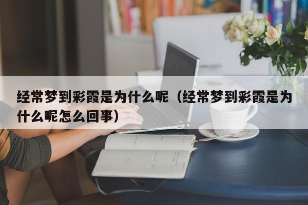 经常梦到彩霞是为什么呢（经常梦到彩霞是为什么呢怎么回事）