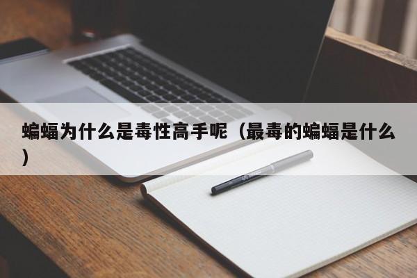 蝙蝠为什么是毒性高手呢（最毒的蝙蝠是什么）