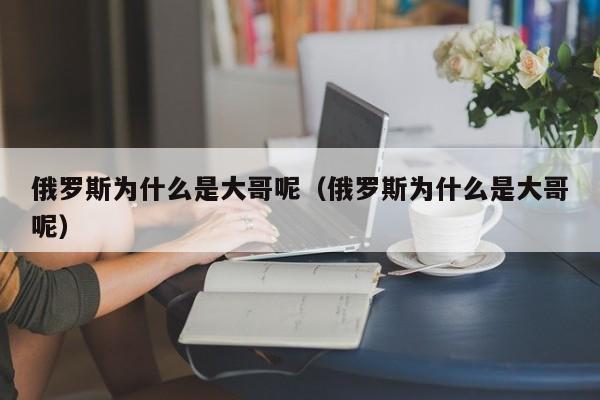 俄罗斯为什么是大哥呢（俄罗斯为什么是大哥呢）