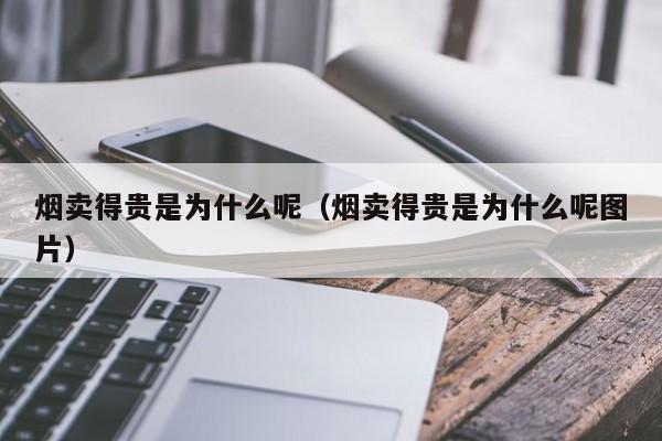 烟卖得贵是为什么呢（烟卖得贵是为什么呢图片）