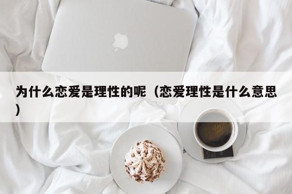 为什么恋爱是理性的呢（恋爱理性是什么意思）