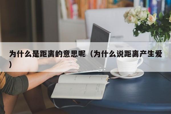 为什么是距离的意思呢（为什么说距离产生爱）