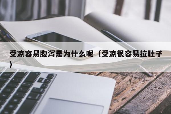 受凉容易腹泻是为什么呢（受凉很容易拉肚子）