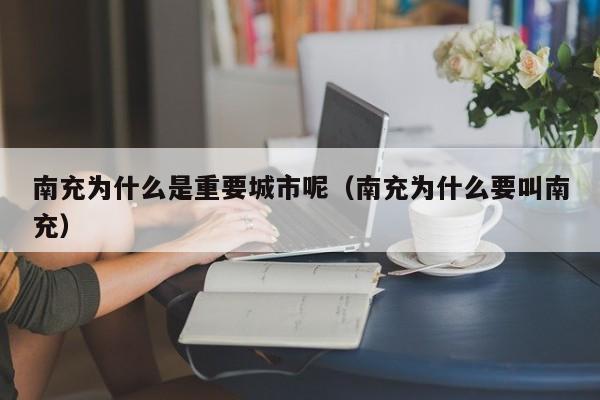 南充为什么是重要城市呢（南充为什么要叫南充）