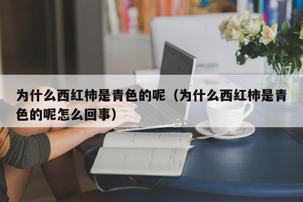 为什么西红柿是青色的呢（为什么西红柿是青色的呢怎么回事）