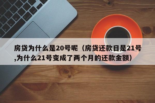 房贷为什么是20号呢（房贷还款日是21号,为什么21号变成了两个月的还款金额）