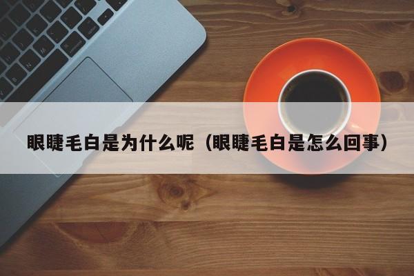 眼睫毛白是为什么呢（眼睫毛白是怎么回事）