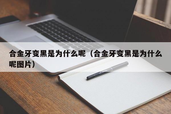 合金牙变黑是为什么呢（合金牙变黑是为什么呢图片）