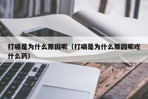 打嗝是为什么原因呢（打嗝是为什么原因呢吃什么药）