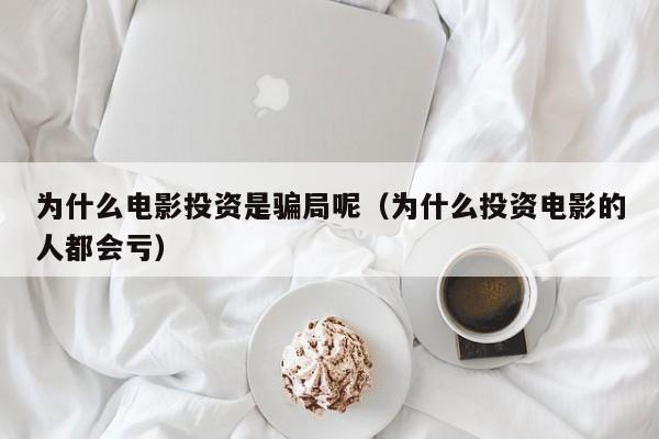 为什么电影投资是骗局呢（为什么投资电影的人都会亏）