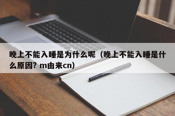 晚上不能入睡是为什么呢（晚上不能入睡是什么原因? m由来cn）