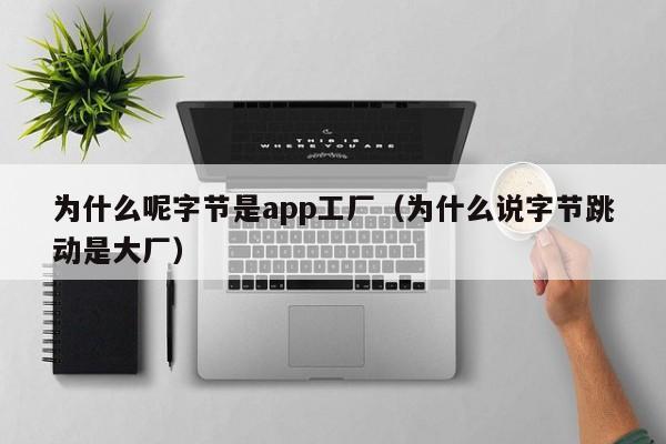 为什么呢字节是app工厂（为什么说字节跳动是大厂）