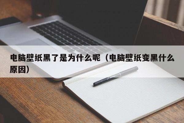 电脑壁纸黑了是为什么呢（电脑壁纸变黑什么原因）