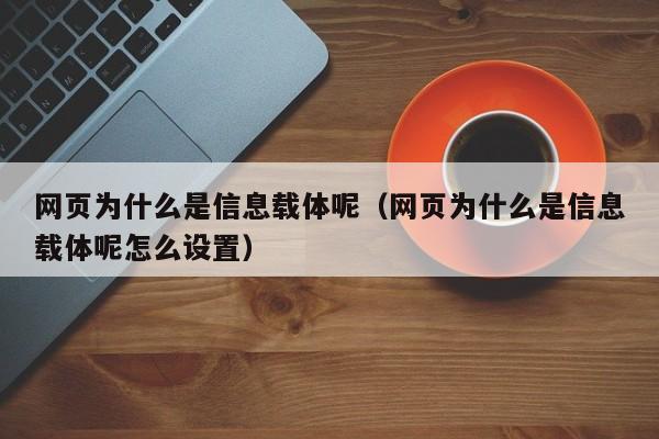 网页为什么是信息载体呢（网页为什么是信息载体呢怎么设置）