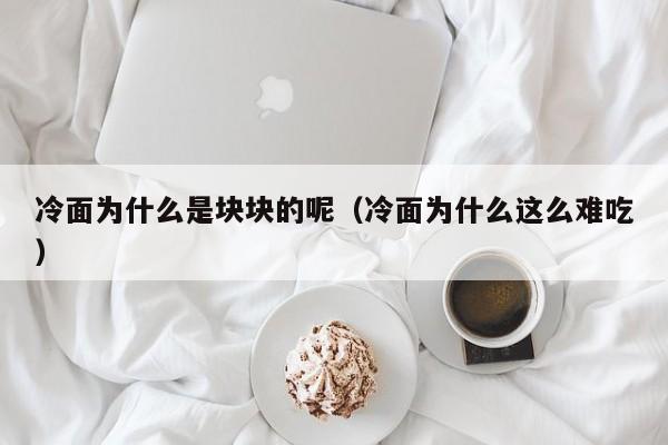 冷面为什么是块块的呢（冷面为什么这么难吃）