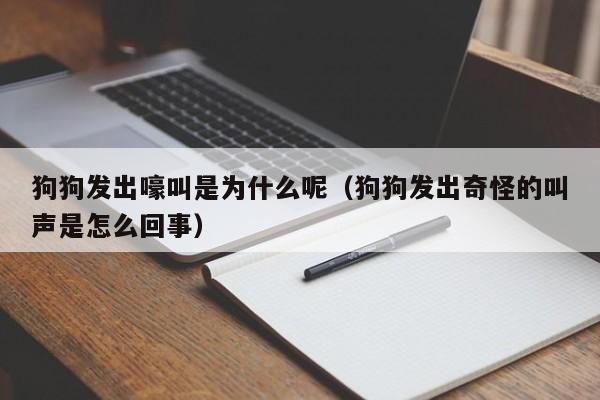 狗狗发出嚎叫是为什么呢（狗狗发出奇怪的叫声是怎么回事）