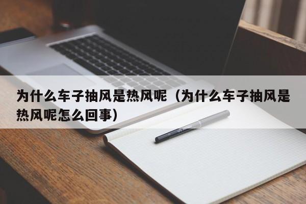 为什么车子抽风是热风呢（为什么车子抽风是热风呢怎么回事）