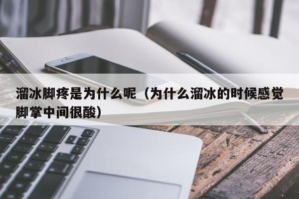 溜冰脚疼是为什么呢（为什么溜冰的时候感觉脚掌中间很酸）