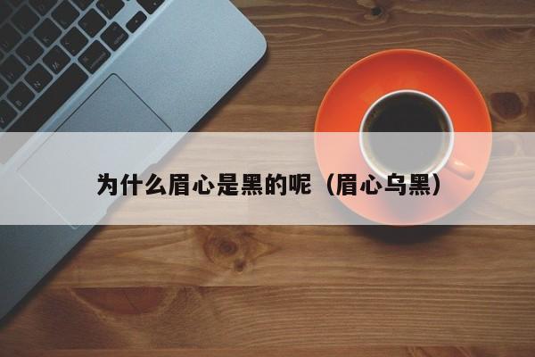 为什么眉心是黑的呢（眉心乌黑）