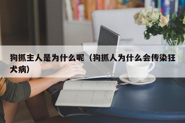 狗抓主人是为什么呢（狗抓人为什么会传染狂犬病）