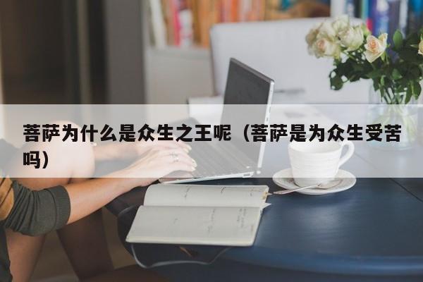 菩萨为什么是众生之王呢（菩萨是为众生受苦吗）