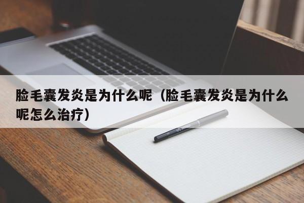 脸毛囊发炎是为什么呢（脸毛囊发炎是为什么呢怎么治疗）