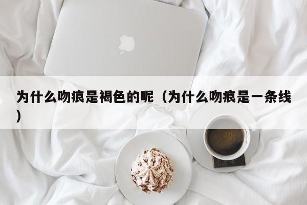 为什么吻痕是褐色的呢（为什么吻痕是一条线）